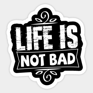 life is not bad tshirt Sticker